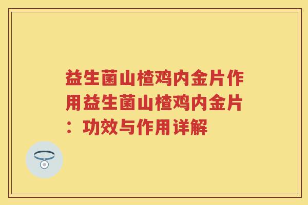 益生菌山楂鸡内金片作用益生菌山楂鸡内金片：功效与作用详解