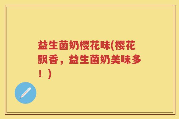 益生菌奶樱花味(樱花飘香,益生菌奶美味多!) 益生菌奶樱花味(樱花飘香,益生菌奶美味多!)