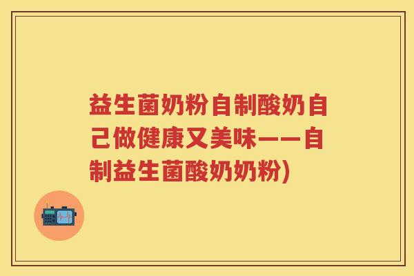 益生菌奶粉自制酸奶自己做健康又美味——自制益生菌酸奶奶粉) 益生菌奶粉自制酸奶自己做健康又美味——自制益生菌酸奶奶粉)
