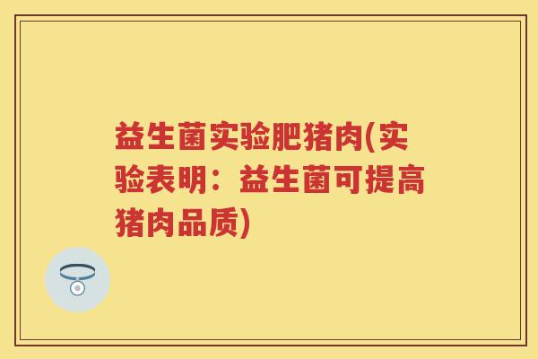 益生菌实验肥猪肉(实验表明:益生菌可提高猪肉品质) 益生菌实验肥猪肉(实验表明:益生菌可提高猪肉品质)