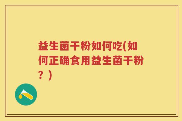 益生菌干粉如何吃(如何正确食用益生菌干粉？)