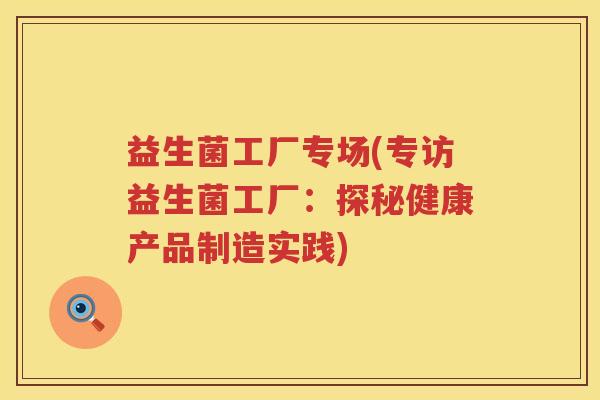 益生菌工厂专场(专访益生菌工厂：探秘健康产品制造实践)