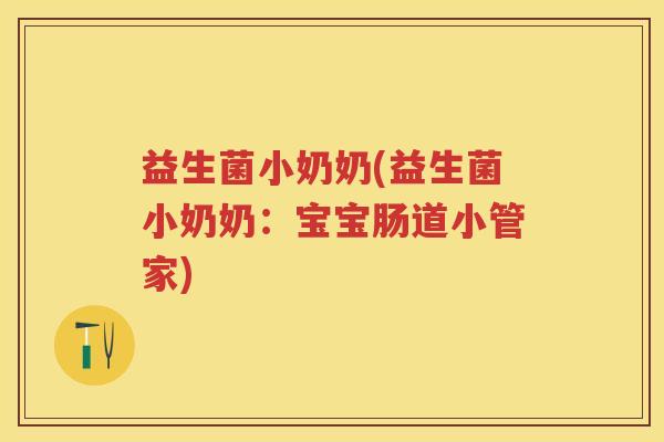 益生菌小奶奶(益生菌小奶奶:宝宝肠道小管家) 益生菌小奶奶(益生菌小奶奶:宝宝肠道小管家)