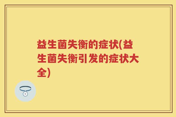益生菌失衡的症状(益生菌失衡引发的症状大全)