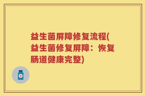 益生菌屏障修复流程(益生菌修复屏障:恢复肠道健康完整) 益生菌屏障修复流程(益生菌修复屏障:恢复肠道健康完整)