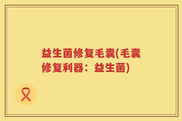 益生菌修复毛囊(毛囊修复利器：益生菌)