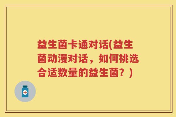 益生菌卡通对话(益生菌动漫对话,如何挑选合适数量的益生菌?) 益生菌卡通对话(益生菌动漫对话,如何挑选合适数量的益生菌?)