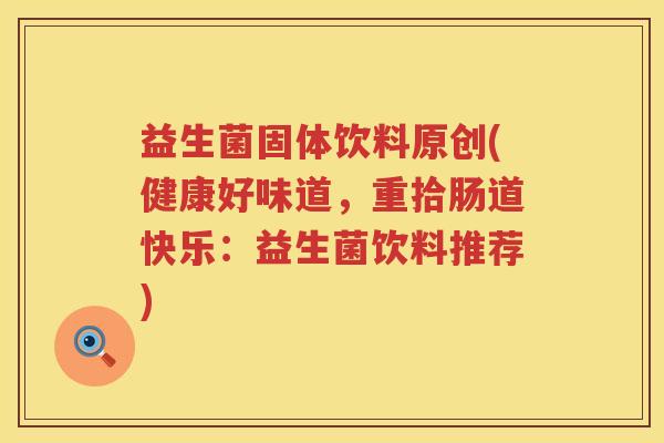 益生菌固体饮料原创(健康好味道,重拾肠道快乐:益生菌饮料推荐) 益生菌固体饮料原创(健康好味道,重拾肠道快乐:益生菌饮料推荐)