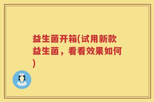 益生菌开箱(试用新款益生菌，看看效果如何)