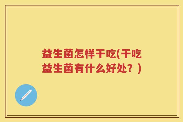 益生菌怎样干吃(干吃益生菌有什么好处？)