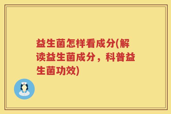 益生菌怎样看成分(解读益生菌成分，科普益生菌功效)