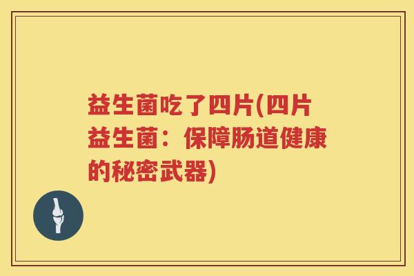 益生菌吃了四片(四片益生菌：保障肠道健康的秘密武器)