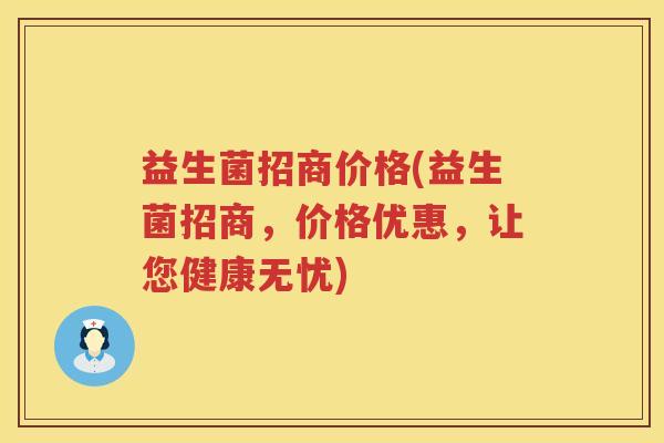 益生菌招商价格(益生菌招商,价格优惠,让您健康无忧) 益生菌招商价格(益生菌招商,价格优惠,让您健康无忧)