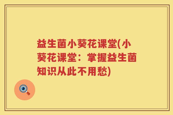 益生菌小葵花课堂(小葵花课堂:掌握益生菌知识从此不用愁) 益生菌小葵花课堂(小葵花课堂:掌握益生菌知识从此不用愁)