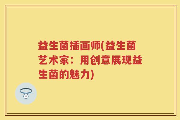 益生菌插画师(益生菌艺术家:用创意展现益生菌的魅力) 益生菌插画师(益生菌艺术家:用创意展现益生菌的魅力)