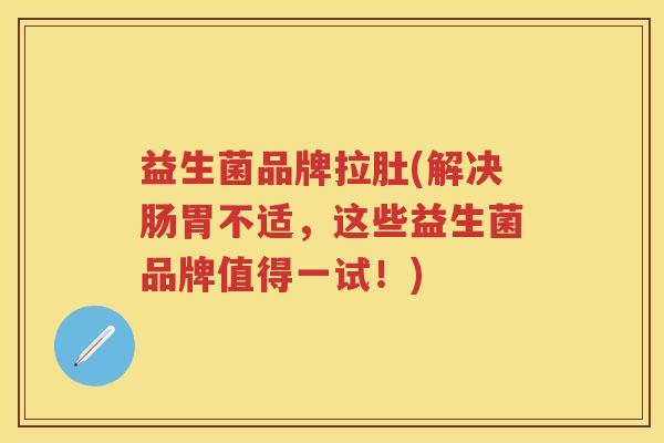 益生菌品牌拉肚(解决肠胃不适,这些益生菌品牌值得一试!) 益生菌品牌拉肚(解决肠胃不适,这些益生菌品牌值得一试!)