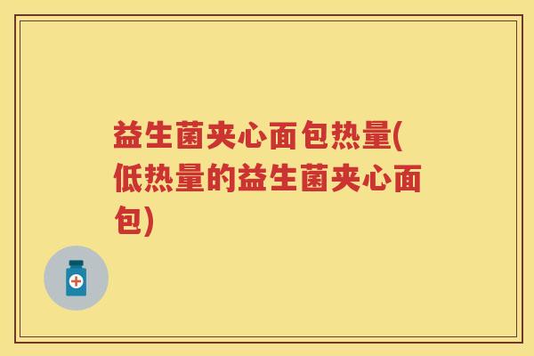 益生菌夹心面包热量(低热量的益生菌夹心面包) 益生菌夹心面包热量(低热量的益生菌夹心面包)