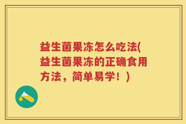 益生菌果冻怎么吃法(益生菌果冻的正确食用方法，简单易学！)