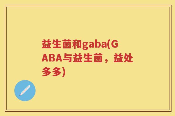 益生菌和gaba(GABA与益生菌，益处多多)