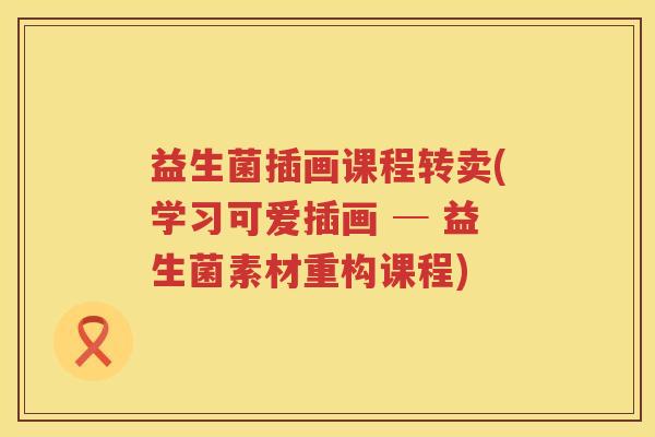 益生菌插画课程转卖(学习可爱插画 ─ 益生菌素材重构课程) 益生菌插画课程转卖(学习可爱插画 ─ 益生菌素材重构课程)