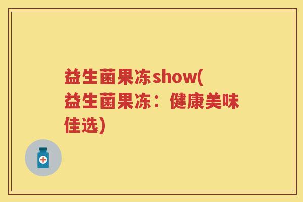 益生菌果冻show(益生菌果冻：健康美味佳选)