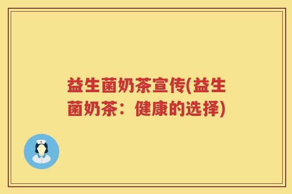 益生菌奶茶宣传(益生菌奶茶:健康的选择) 益生菌奶茶宣传(益生菌奶茶:健康的选择)