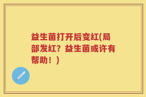 益生菌打开后变红(局部发红?益生菌或许有帮助!) 益生菌打开后变红(局部发红?益生菌或许有帮助!)