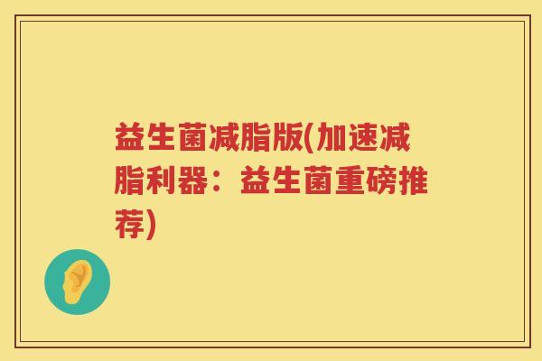 益生菌减脂版(加速减脂利器：益生菌重磅推荐)