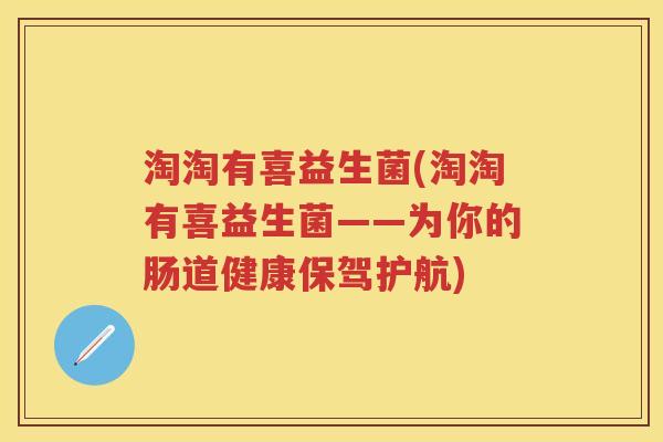淘淘有喜益生菌(淘淘有喜益生菌——为你的肠道健康保驾护航) 淘淘有喜益生菌(淘淘有喜益生菌——为你的肠道健康保驾护航)