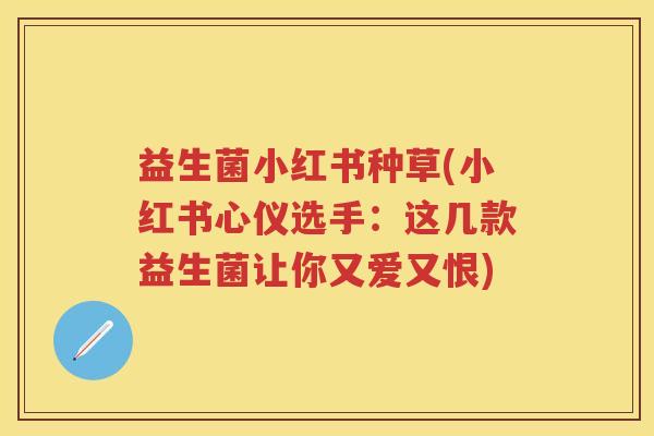 益生菌小红书种草(小红书心仪选手:这几款益生菌让你又爱又恨) 益生菌小红书种草(小红书心仪选手:这几款益生菌让你又爱又恨)