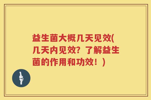 益生菌大概几天见效(几天内见效?了解益生菌的作用和功效!) 益生菌大概几天见效(几天内见效?了解益生菌的作用和功效!)