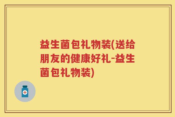 益生菌包礼物装(送给朋友的健康好礼-益生菌包礼物装) 益生菌包礼物装(送给朋友的健康好礼-益生菌包礼物装)