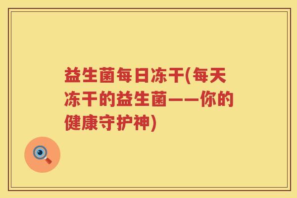 益生菌每日冻干(每天冻干的益生菌——你的健康守护神)