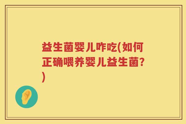 益生菌婴儿咋吃(如何正确喂养婴儿益生菌?) 益生菌婴儿咋吃(如何正确喂养婴儿益生菌?)