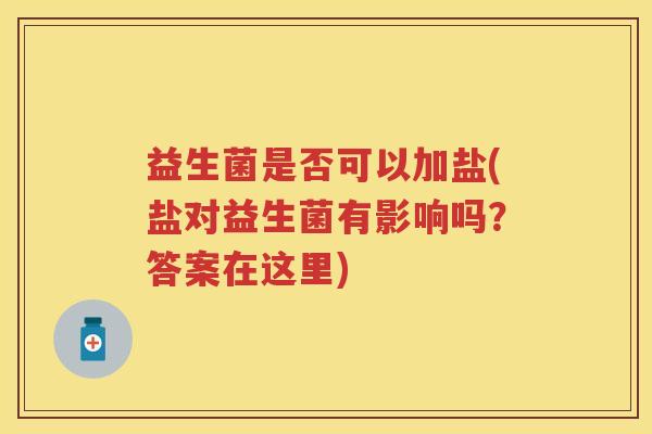 益生菌是否可以加盐(盐对益生菌有影响吗?答案在这里) 益生菌是否可以加盐(盐对益生菌有影响吗?答案在这里)