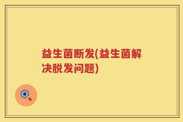 益生菌断发(益生菌解决问题)