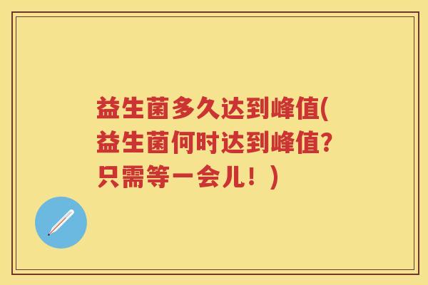 益生菌多久达到峰值(益生菌何时达到峰值?只需等一会儿!) 益生菌多久达到峰值(益生菌何时达到峰值?只需等一会儿!)