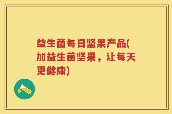 益生菌每日坚果产品(加益生菌坚果，让每天更健康)