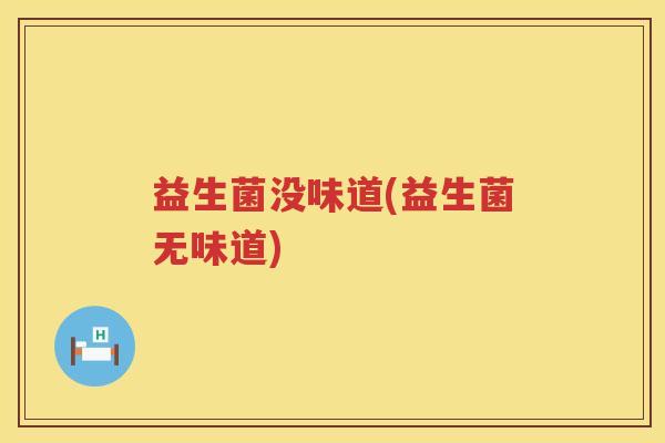 益生菌没味道(益生菌无味道) 益生菌没味道(益生菌无味道)