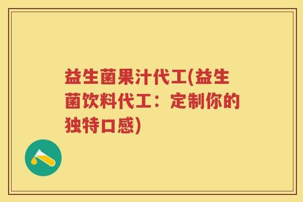 益生菌果汁代工(益生菌饮料代工:定制你的独特口感) 益生菌果汁代工(益生菌饮料代工:定制你的独特口感)