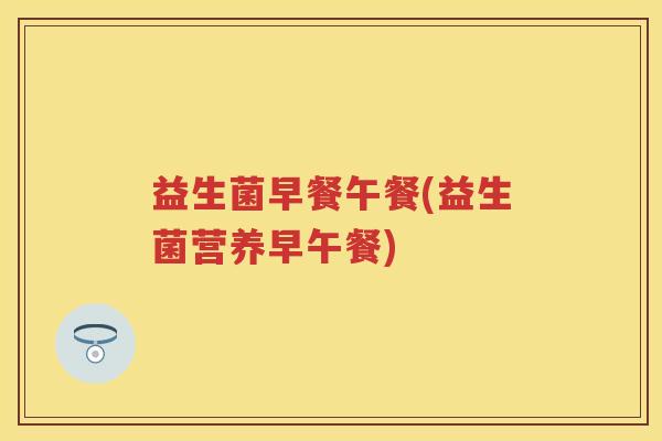 益生菌早餐午餐(益生菌营养早午餐) 益生菌早餐午餐(益生菌营养早午餐)