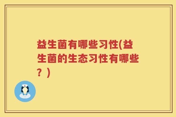 益生菌有哪些习性(益生菌的生态习性有哪些?) 益生菌有哪些习性(益生菌的生态习性有哪些?)