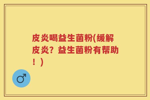 皮炎喝益生菌粉(缓解皮炎?益生菌粉有帮助!) 皮炎喝益生菌粉(缓解皮炎?益生菌粉有帮助!)