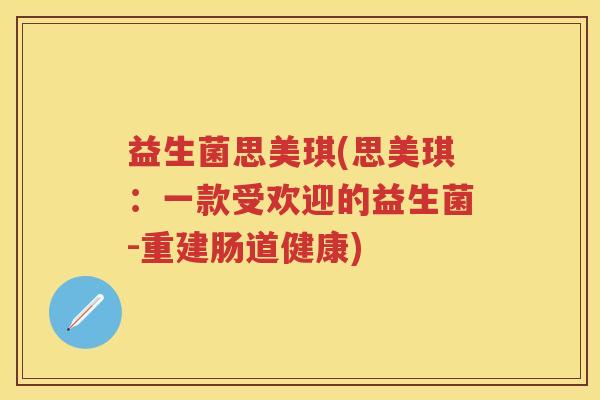 益生菌思美琪(思美琪：一款受欢迎的益生菌-重建肠道健康)