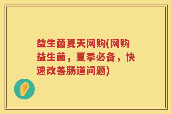 益生菌夏天网购(网购益生菌，夏季必备，快速改善肠道问题)