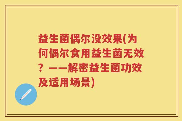 益生菌偶尔没效果(为何偶尔食用益生菌无效?——解密益生菌功效及适用场景) 益生菌偶尔没效果(为何偶尔食用益生菌无效?——解密益生菌功效及适用场景)