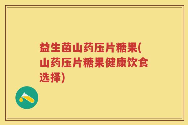 益生菌山药压片糖果(山药压片糖果健康饮食选择)