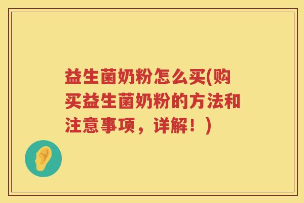 益生菌奶粉怎么买(购买益生菌奶粉的方法和注意事项，详解！)