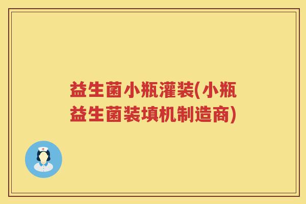 益生菌小瓶灌装(小瓶益生菌装填机制造商) 益生菌小瓶灌装(小瓶益生菌装填机制造商)