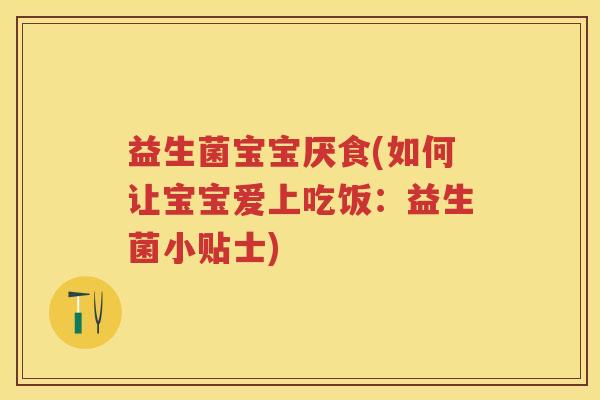 益生菌宝宝厌食(如何让宝宝爱上吃饭:益生菌小贴士) 益生菌宝宝厌食(如何让宝宝爱上吃饭:益生菌小贴士)